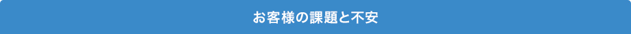 お客様の課題と不安