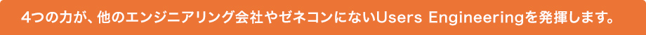 4つの力が、他のエンジニアリング会社やゼネコンにないUsers Engineeringを発揮します。